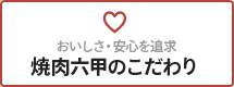 おいしさ・安心を追求 焼肉六甲のこだわり