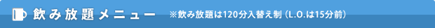 飲み放題メニュー ※飲み放題は120分入替え制（L.O.は15分前）