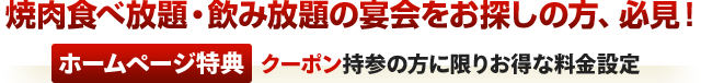 焼肉食べ放題・飲み放題の宴会をお探しの方、必見！ ホームページ特典 クーポン持参の方に限りお得な料金設定